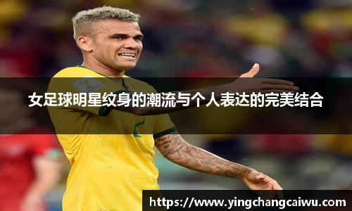 女足球明星纹身的潮流与个人表达的完美结合