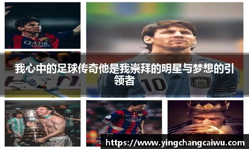 我心中的足球传奇他是我崇拜的明星与梦想的引领者