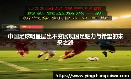 中国足球明星层出不穷展现国足魅力与希望的未来之路
