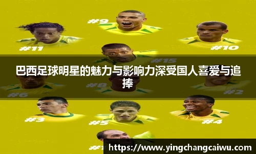 巴西足球明星的魅力与影响力深受国人喜爱与追捧