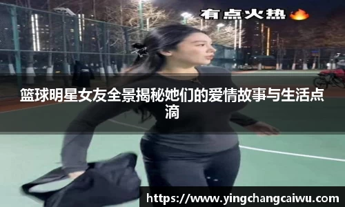 篮球明星女友全景揭秘她们的爱情故事与生活点滴