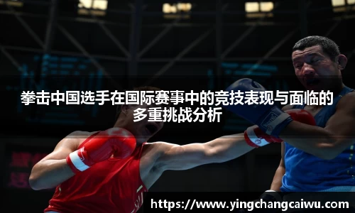 拳击中国选手在国际赛事中的竞技表现与面临的多重挑战分析